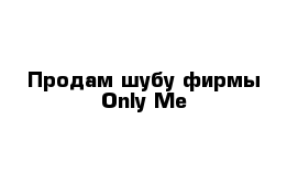 Продам шубу фирмы Only Me